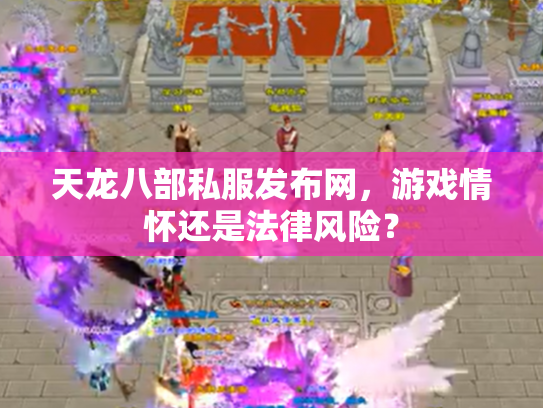 天龙八部私服发布网，游戏情怀还是法律风险？