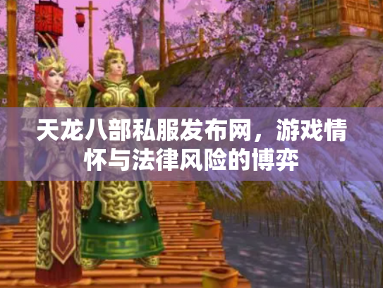 天龙八部私服发布网，游戏情怀与法律风险的博弈