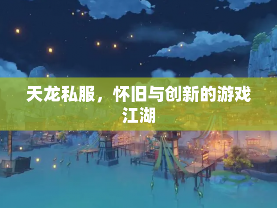 天龙私服，怀旧与创新的游戏江湖