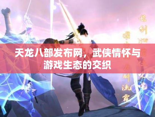 天龙八部发布网，武侠情怀与游戏生态的交织