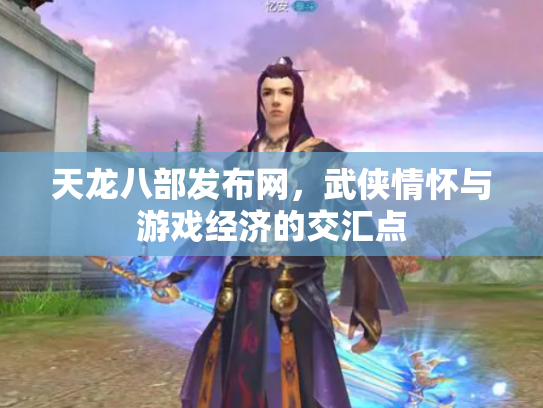 天龙八部发布网，武侠情怀与游戏经济的交汇点