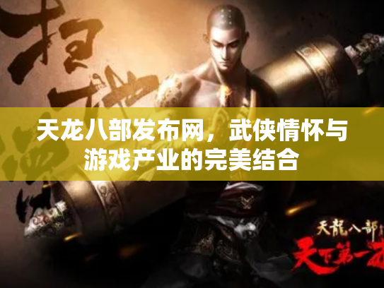 天龙八部发布网，武侠情怀与游戏产业的完美结合