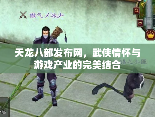 天龙八部发布网，武侠情怀与游戏产业的完美结合