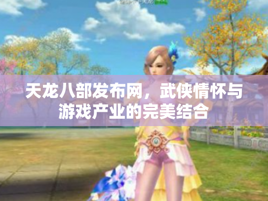 天龙八部发布网，武侠情怀与游戏产业的完美结合