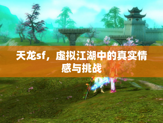 天龙sf，虚拟江湖中的真实情感与挑战