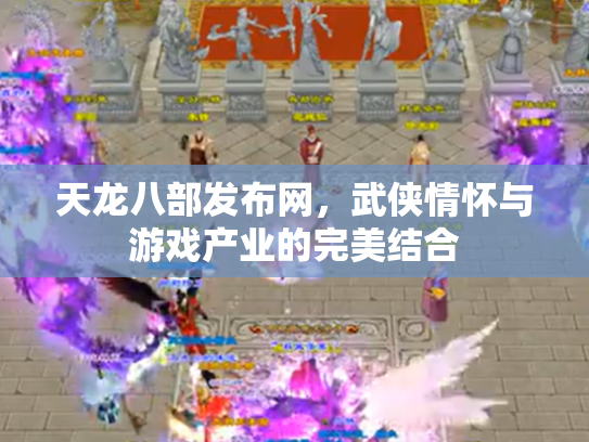 天龙八部发布网，武侠情怀与游戏产业的完美结合