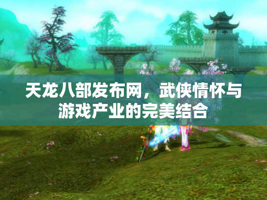 天龙八部发布网，武侠情怀与游戏产业的完美结合
