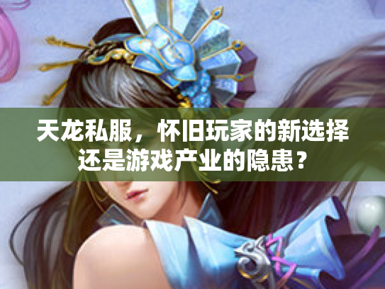 天龙私服，怀旧玩家的新选择还是游戏产业的隐患？