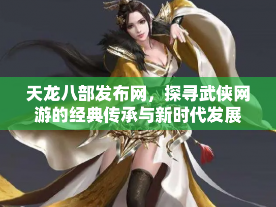 天龙八部发布网，探寻武侠网游的经典传承与新时代发展