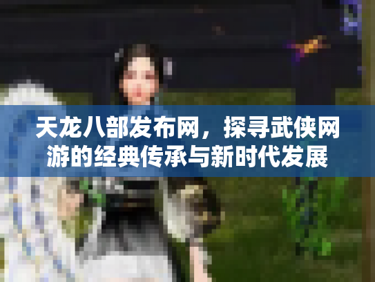 天龙八部发布网，探寻武侠网游的经典传承与新时代发展