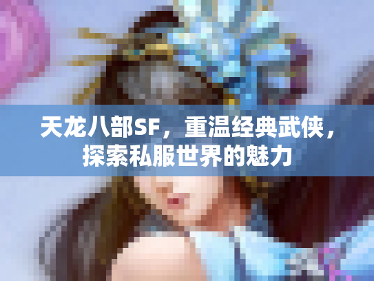 天龙八部SF，重温经典武侠，探索私服世界的魅力