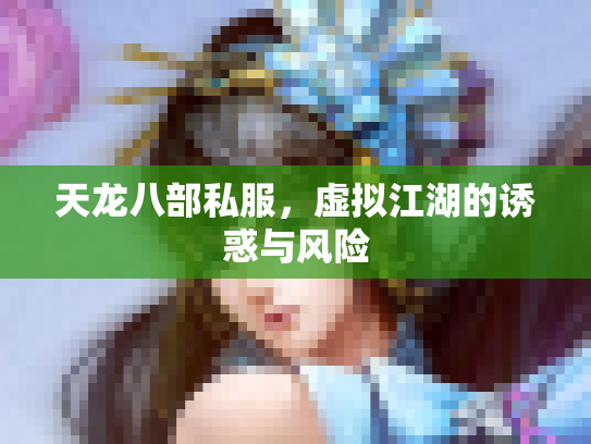 天龙八部私服，虚拟江湖的诱惑与风险