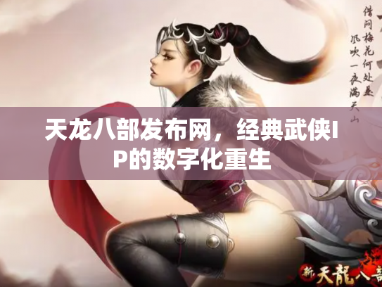 天龙八部发布网，经典武侠IP的数字化重生
