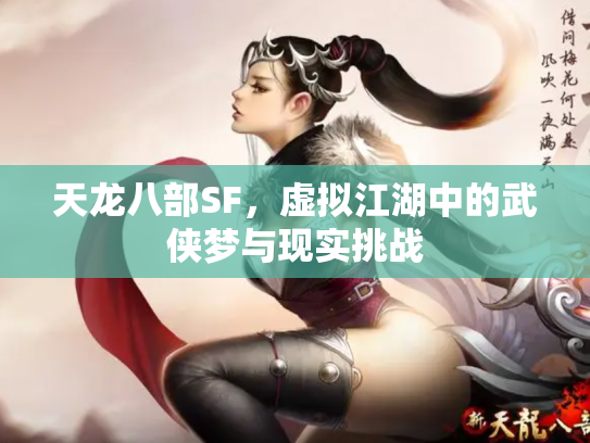 天龙八部SF，虚拟江湖中的武侠梦与现实挑战