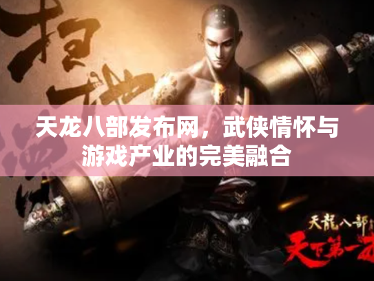 天龙八部发布网，武侠情怀与游戏产业的完美融合