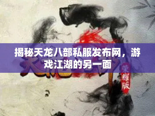 揭秘天龙八部私服发布网，游戏江湖的另一面