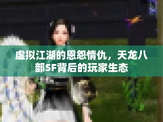 虚拟江湖的恩怨情仇，天龙八部SF背后的玩家生态