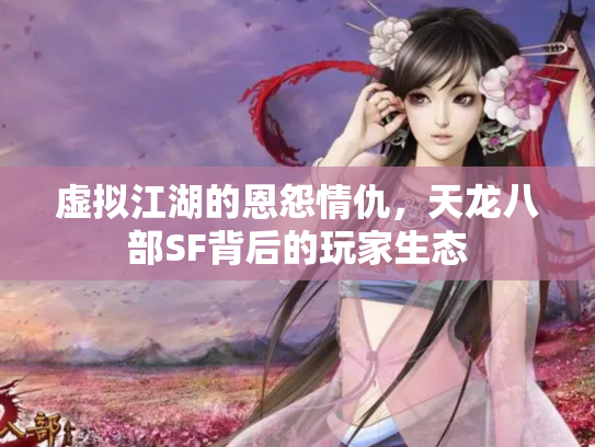 虚拟江湖的恩怨情仇，天龙八部SF背后的玩家生态