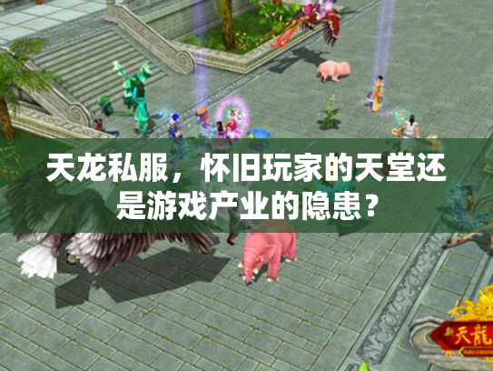 天龙私服，怀旧玩家的天堂还是游戏产业的隐患？