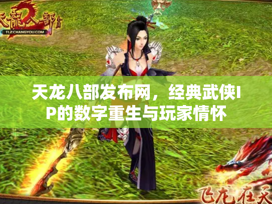 天龙八部发布网，经典武侠IP的数字重生与玩家情怀