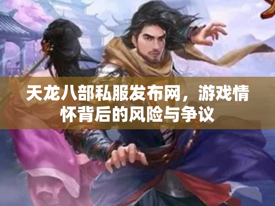 天龙八部私服发布网，游戏情怀背后的风险与争议