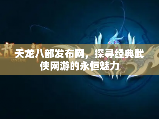 天龙八部发布网，探寻经典武侠网游的永恒魅力