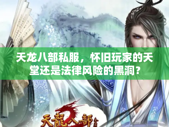 天龙八部私服，怀旧玩家的天堂还是法律风险的黑洞？