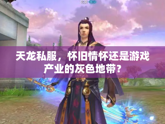 天龙私服，怀旧情怀还是游戏产业的灰色地带？