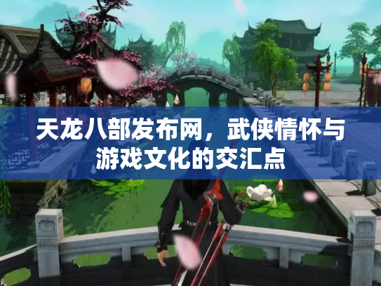 天龙八部发布网，武侠情怀与游戏文化的交汇点