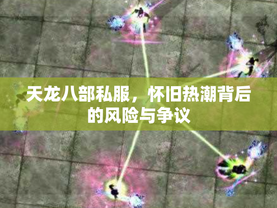 天龙八部私服，怀旧热潮背后的风险与争议