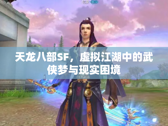天龙八部SF，虚拟江湖中的武侠梦与现实困境