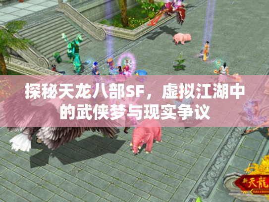 探秘天龙八部SF，虚拟江湖中的武侠梦与现实争议