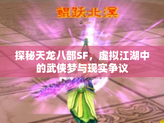 探秘天龙八部SF，虚拟江湖中的武侠梦与现实争议