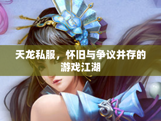 天龙私服，怀旧与争议并存的游戏江湖