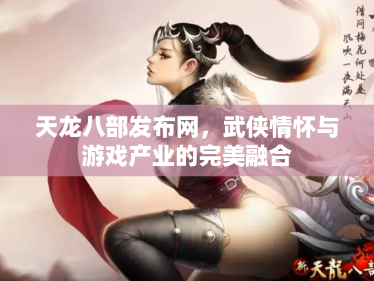 天龙八部发布网，武侠情怀与游戏产业的完美融合