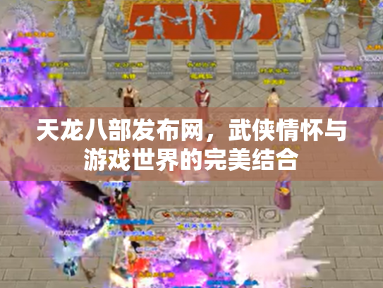 天龙八部发布网，武侠情怀与游戏世界的完美结合