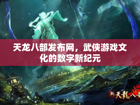 天龙八部发布网，武侠游戏文化的数字新纪元