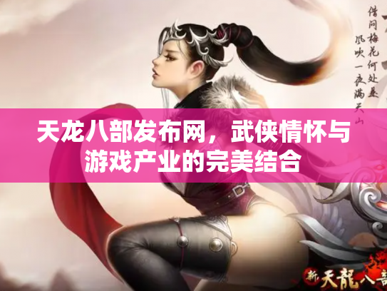 天龙八部发布网，武侠情怀与游戏产业的完美结合