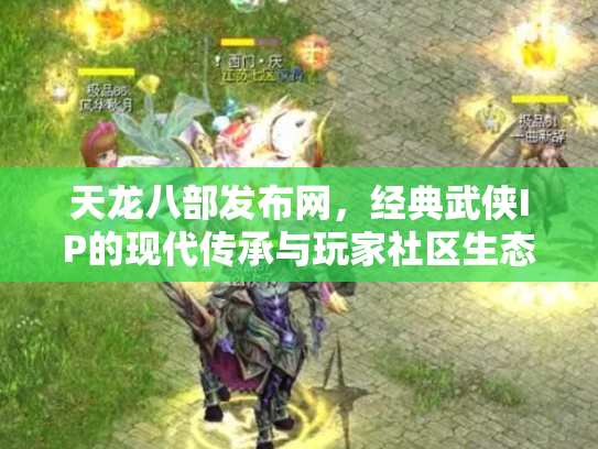 天龙八部发布网，经典武侠IP的现代传承与玩家社区生态