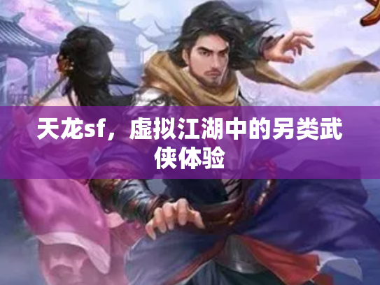 天龙sf，虚拟江湖中的另类武侠体验