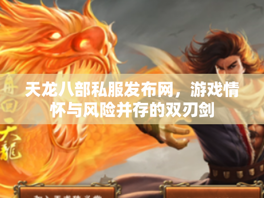 天龙八部私服发布网，游戏情怀与风险并存的双刃剑