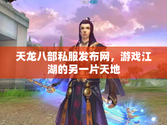 天龙八部私服发布网，游戏江湖的另一片天地