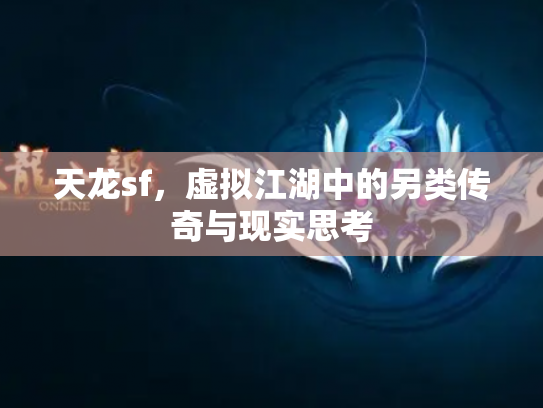 天龙sf，虚拟江湖中的另类传奇与现实思考