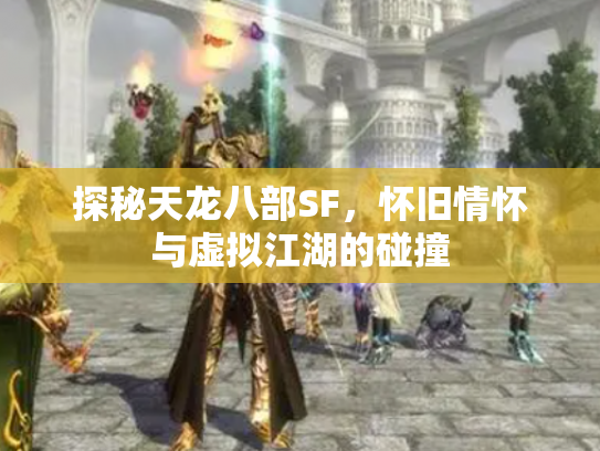 探秘天龙八部SF，怀旧情怀与虚拟江湖的碰撞