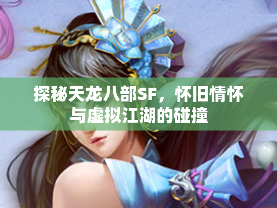 探秘天龙八部SF，怀旧情怀与虚拟江湖的碰撞