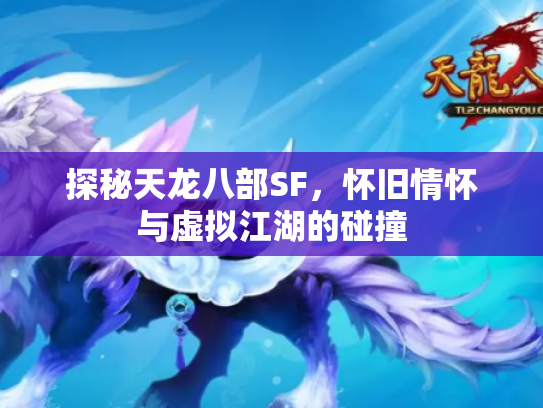 探秘天龙八部SF，怀旧情怀与虚拟江湖的碰撞