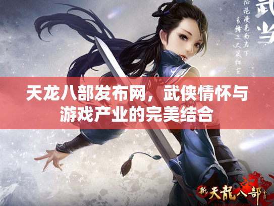 天龙八部发布网，武侠情怀与游戏产业的完美结合