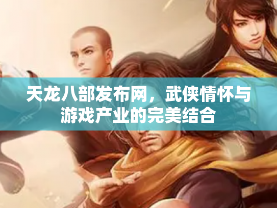 天龙八部发布网，武侠情怀与游戏产业的完美结合