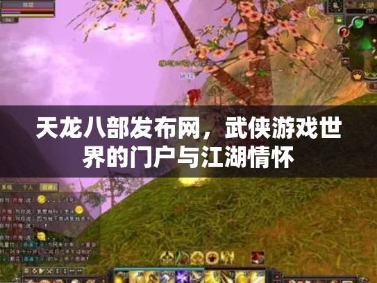 天龙八部发布网，武侠游戏世界的门户与江湖情怀