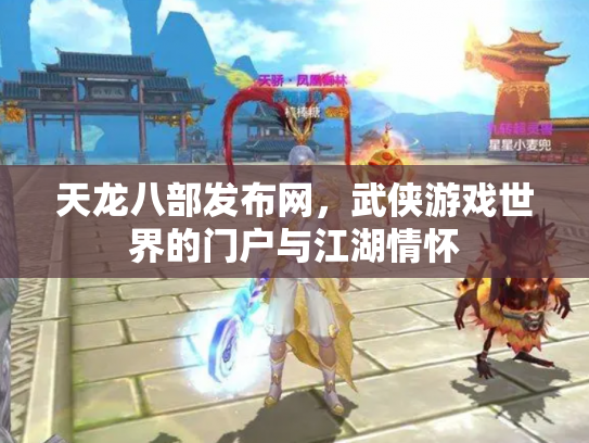 天龙八部发布网，武侠游戏世界的门户与江湖情怀